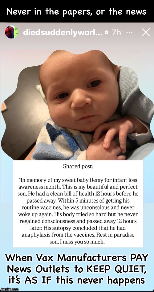 Imagine ~ Losing your child, to an UNFORCED ERROR.  It’s On You.  Learn about it | Never in the papers, or the news; When Vax Manufacturers PAY
News Outlets to KEEP QUIET,
it’s AS IF this never happens | image tagged in memes,vaccines kill kids all the time,trust in gods immune system,not nefarious companies run by evil greedy men | made w/ Imgflip meme maker