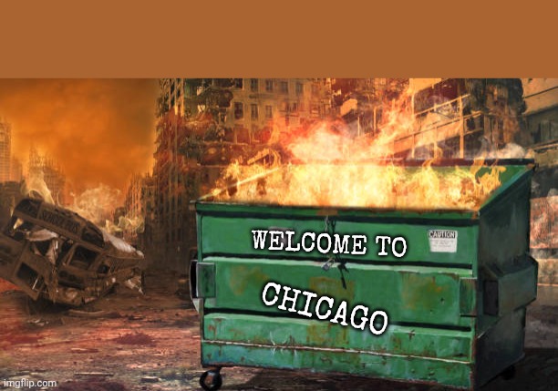 Chicago meme | WELCOME TO; CHICAGO | image tagged in dumpster fire | made w/ Imgflip meme maker