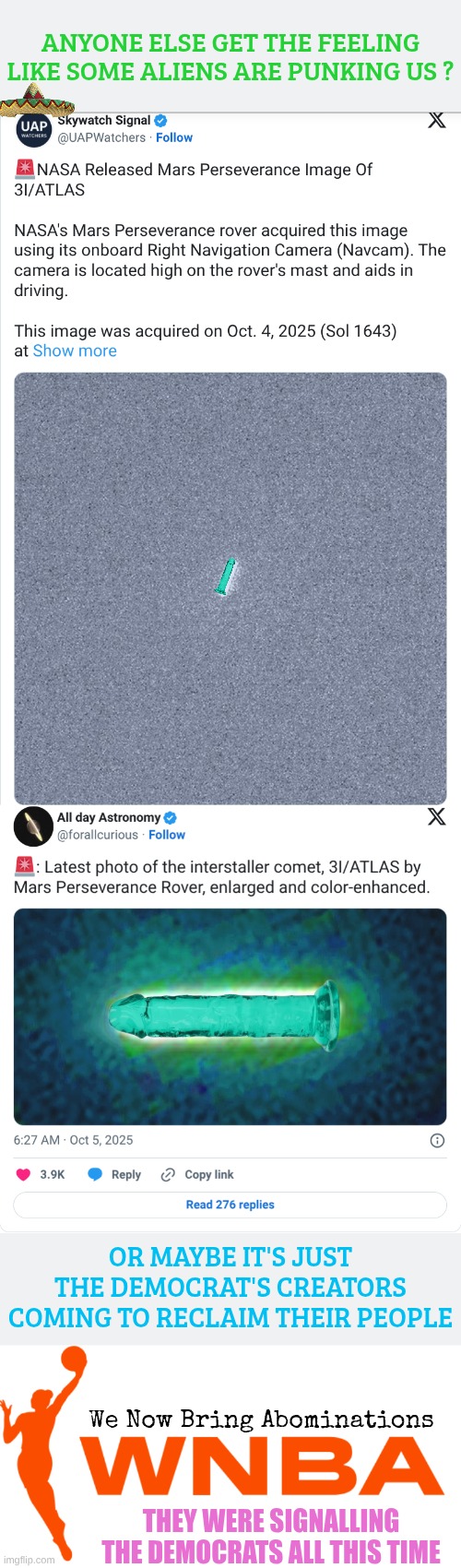 It's so easy to troll the Demorrhoids | ANYONE ELSE GET THE FEELING LIKE SOME ALIENS ARE PUNKING US ? OR MAYBE IT'S JUST THE DEMOCRAT'S CREATORS COMING TO RECLAIM THEIR PEOPLE; We Now Bring Abominations; THEY WERE SIGNALLING THE DEMOCRATS ALL THIS TIME | image tagged in wnba logo transparent | made w/ Imgflip meme maker