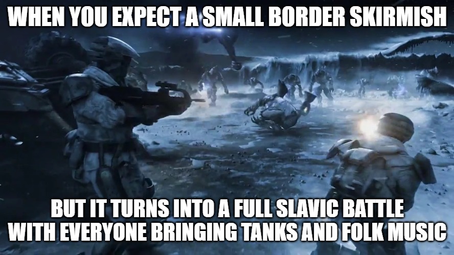 Human-Covenant War | WHEN YOU EXPECT A SMALL BORDER SKIRMISH; BUT IT TURNS INTO A FULL SLAVIC BATTLE WITH EVERYONE BRINGING TANKS AND FOLK MUSIC | image tagged in human-covenant war,slavic battle,slavic lives matter | made w/ Imgflip meme maker