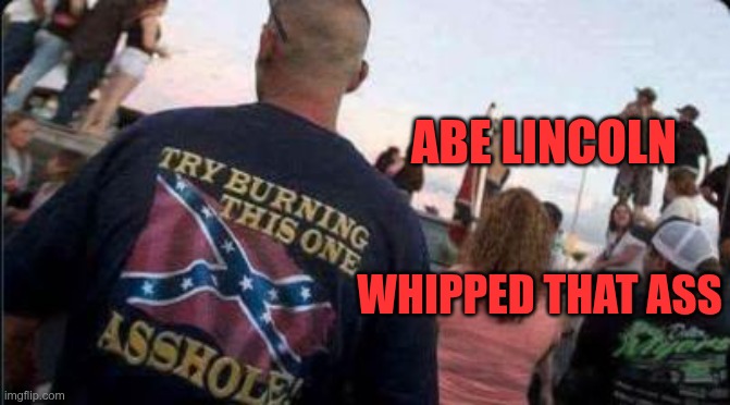 Losers | ABE LINCOLN; WHIPPED THAT ASS | image tagged in trump,gop,maga,nazi,fascist,losers | made w/ Imgflip meme maker