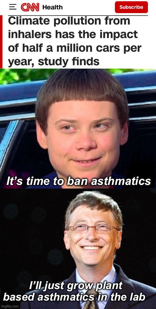 Just tax them more. That will cancel out the pollution | It’s time to ban asthmatics; I’ll just grow plant based asthmatics in the lab | image tagged in bill gates,politics lol,memes | made w/ Imgflip meme maker