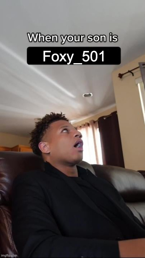 When Your Son Is A Geek blank | Foxy_501 | image tagged in when your son is a geek blank | made w/ Imgflip meme maker