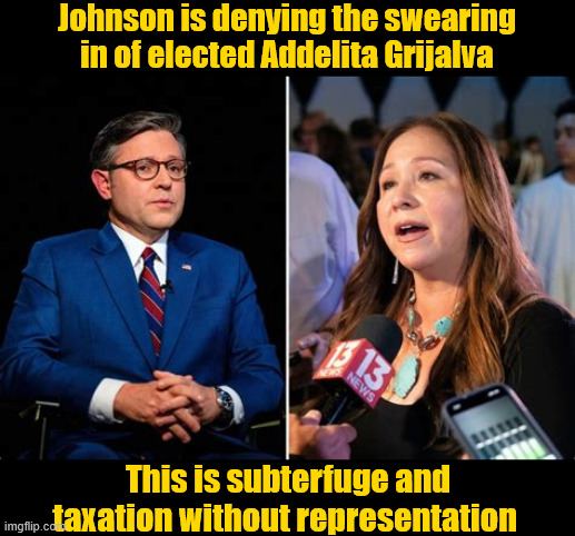 Taxation without Representation | Johnson is denying the swearing in of elected Addelita Grijalva; This is subterfuge and taxation without representation | image tagged in taxation without representation,swearing in oath of office,sworn oath broken by johnscum,addelita grijalva rep elect | made w/ Imgflip meme maker