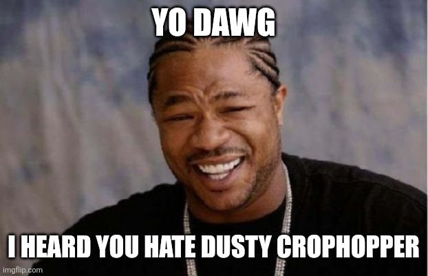 @Foxy501 | YO DAWG; I HEARD YOU HATE DUSTY CROPHOPPER | image tagged in memes,yo dawg heard you | made w/ Imgflip meme maker