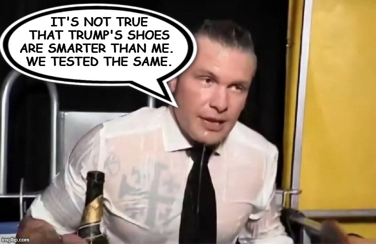 Drunk'n'dumb | IT'S NOT TRUE THAT TRUMP'S SHOES ARE SMARTER THAN ME. 
WE TESTED THE SAME. | image tagged in drunk hegseth speech bubble,pete hegseth,moron,drunk,alcoholic,stupid | made w/ Imgflip meme maker