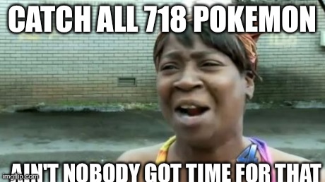 Ain't Nobody Got Time For That | CATCH ALL 718 POKEMON AIN'T NOBODY GOT TIME FOR THAT | image tagged in memes,aint nobody got time for that | made w/ Imgflip meme maker