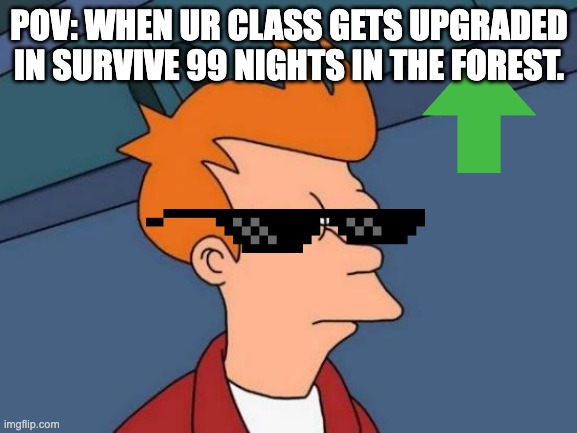 lol | POV: WHEN UR CLASS GETS UPGRADED IN SURVIVE 99 NIGHTS IN THE FOREST. | image tagged in memes,futurama fry | made w/ Imgflip meme maker