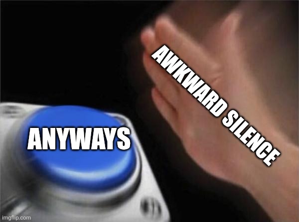 Blank Nut Button | AWKWARD SILENCE; ANYWAYS | image tagged in memes,blank nut button | made w/ Imgflip meme maker