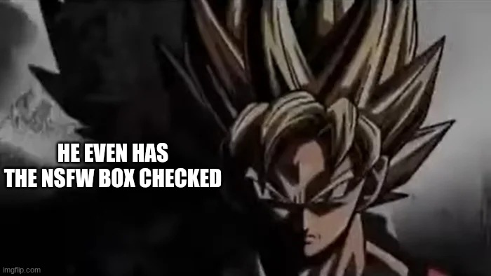 Goku Staring | HE EVEN HAS THE NSFW BOX CHECKED | image tagged in goku staring | made w/ Imgflip meme maker