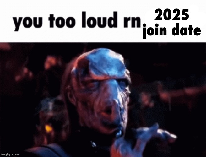 You too loud rn | 2025 join date | image tagged in you too loud rn | made w/ Imgflip meme maker