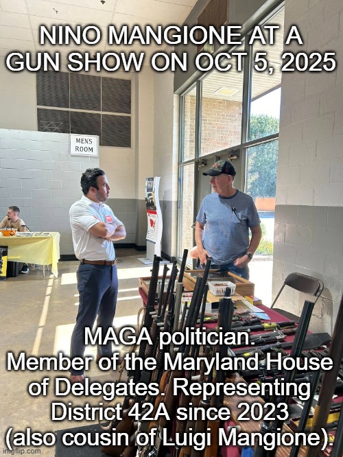 Guns, they run in the family! | NINO MANGIONE AT A GUN SHOW ON OCT 5, 2025; MAGA politician. Member of the Maryland House of Delegates. Representing District 42A since 2023 (also cousin of Luigi Mangione). | image tagged in gun control,guns,shooting,trump,maga,republicans | made w/ Imgflip meme maker