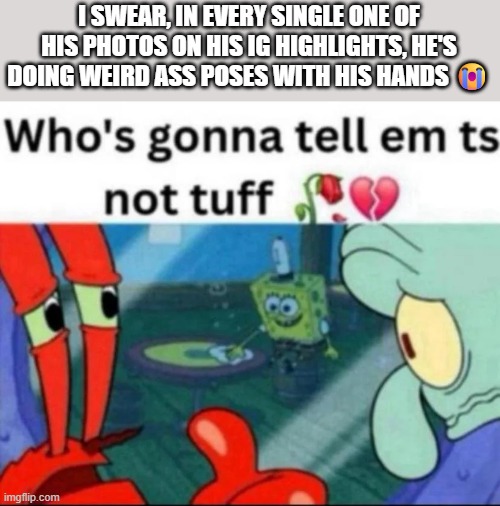cro is not  HIM </3 | I SWEAR, IN EVERY SINGLE ONE OF HIS PHOTOS ON HIS IG HIGHLIGHTS, HE'S DOING WEIRD ASS POSES WITH HIS HANDS 😭 | image tagged in ts not tuff | made w/ Imgflip meme maker
