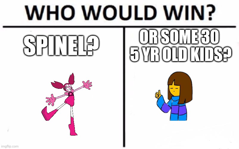 They only have 1 life... | SPINEL? OR SOME 30  5 YR OLD KIDS? | image tagged in memes,who would win | made w/ Imgflip meme maker