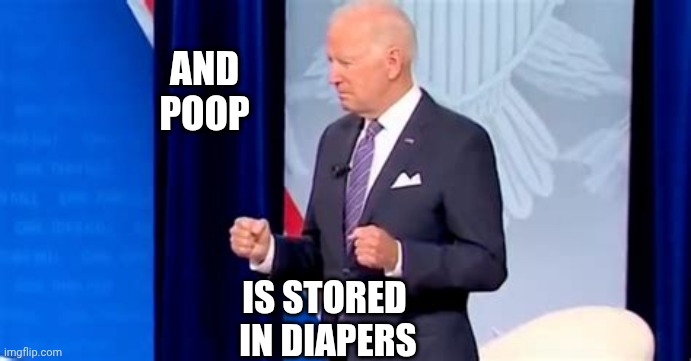 Biden Pooping Pants | AND
POOP IS STORED 
IN DIAPERS | image tagged in biden pooping pants | made w/ Imgflip meme maker
