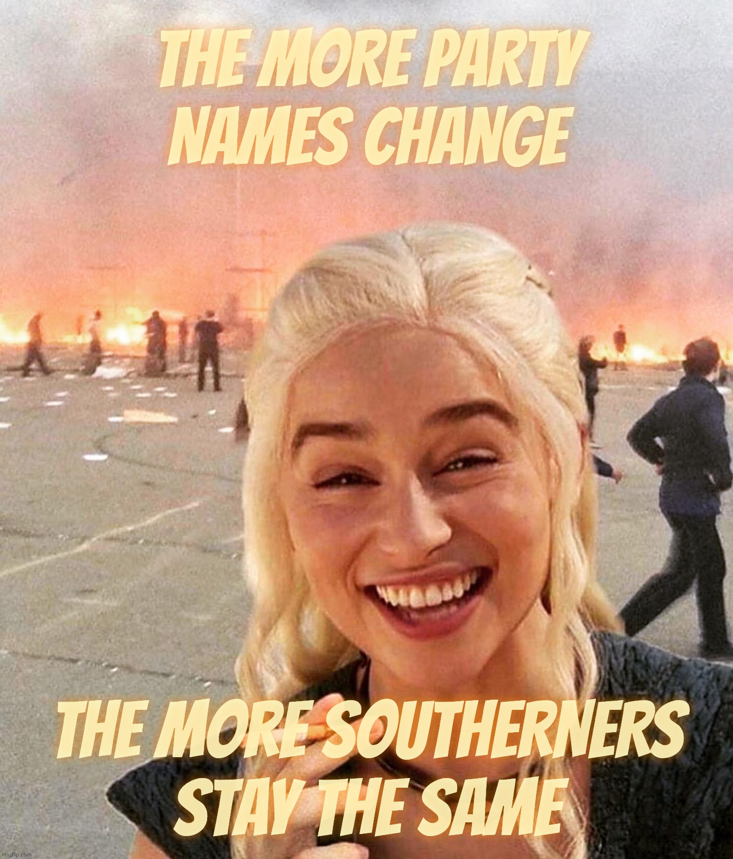 The throng remains the same | THE MORE PARTY
NAMES CHANGE; THE MORE SOUTHERNERS
STAY THE SAME | image tagged in disaster smoker girl,the more things change the more they stay the same,the song remains the same,racist southerners | made w/ Imgflip meme maker