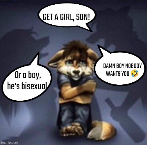 Furry parents fighting | GET A GIRL, SON! DAMN BOY NOBODY WANTS YOU 🤣; Or a boy, he's bisexual | image tagged in furry parents fighting | made w/ Imgflip meme maker