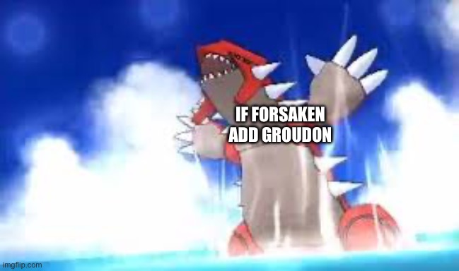 Groudon praying to god | IF FORSAKEN ADD GROUDON | image tagged in groudon praying to god | made w/ Imgflip meme maker