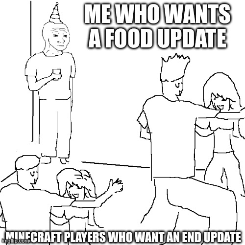 They don't know | ME WHO WANTS A FOOD UPDATE; MINECRAFT PLAYERS WHO WANT AN END UPDATE | image tagged in they don't know | made w/ Imgflip meme maker
