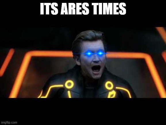 tron legacy clu 4 | ITS ARES TIMES | image tagged in tron legacy clu 4 | made w/ Imgflip meme maker