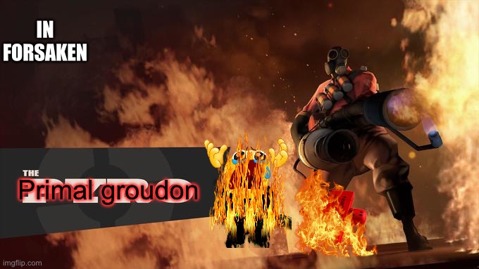 The Pyro - TF2 | IN FORSAKEN; Primal groudon | image tagged in the pyro - tf2 | made w/ Imgflip meme maker