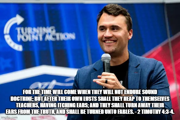 False Profits | FOR THE TIME WILL COME WHEN THEY WILL NOT ENDURE SOUND DOCTRINE; BUT AFTER THEIR OWN LUSTS SHALL THEY HEAP TO THEMSELVES TEACHERS, HAVING ITCHING EARS; AND THEY SHALL TURN AWAY THEIR EARS FROM THE TRUTH, AND SHALL BE TURNED UNTO FABLES. - 2 TIMOTHY 4:3-4. | image tagged in charlie | made w/ Imgflip meme maker