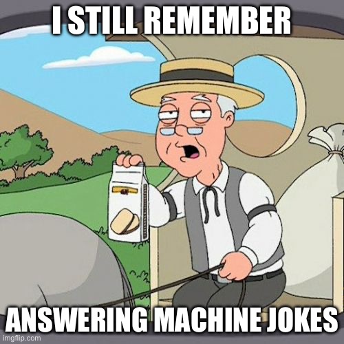 good jokes back then | I STILL REMEMBER; ANSWERING MACHINE JOKES | image tagged in memes,pepperidge farm remembers | made w/ Imgflip meme maker
