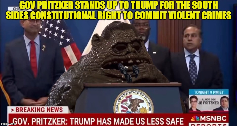 Gov Pritzy | GOV PRITZKER STANDS UP TO TRUMP FOR THE SOUTH SIDES CONSTITUTIONAL RIGHT TO COMMIT VIOLENT CRIMES | image tagged in governor,chicago,illinois,ice,trump,maga | made w/ Imgflip meme maker