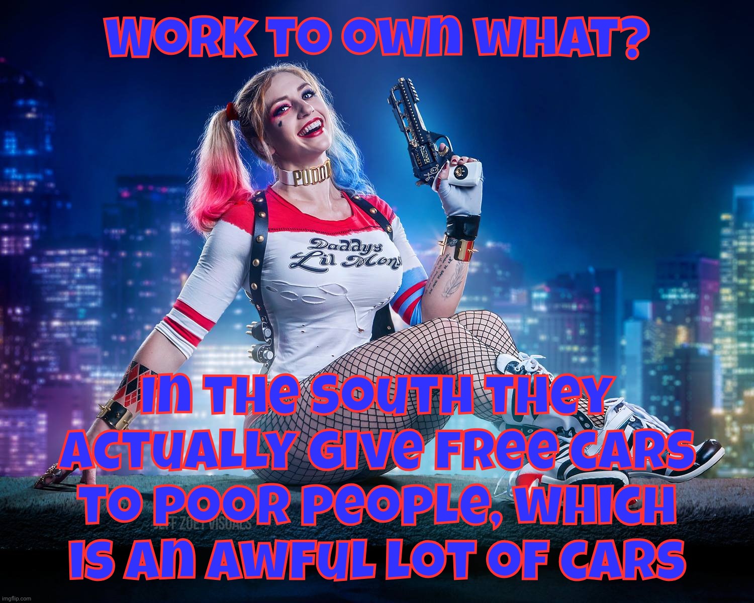 Harley Quinn by Alyssa Loughran | Work to own what? In the South they actually give free cars to poor people, which is an awful lot of cars | image tagged in harley quinn by alyssa loughran | made w/ Imgflip meme maker