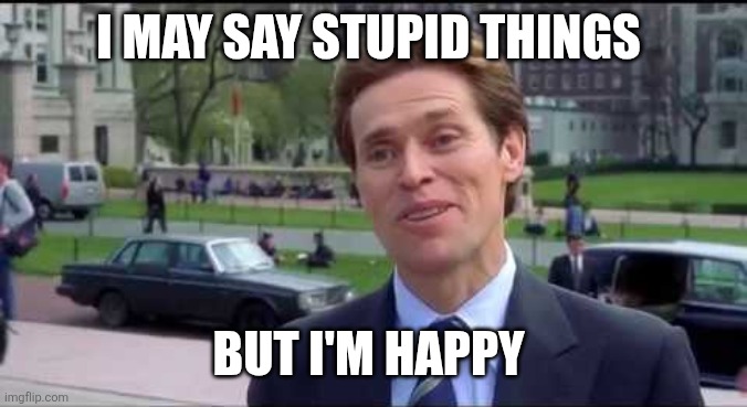 Stupid But I'm Happy | I MAY SAY STUPID THINGS; BUT I'M HAPPY | image tagged in norman osborn dumbass,funny memes | made w/ Imgflip meme maker