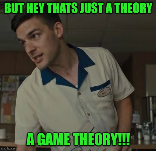 MATPAT!!!!!!!!!!!!! | BUT HEY THATS JUST A THEORY A GAME THEORY!!! | image tagged in fnaf,matpat,game theory | made w/ Imgflip meme maker