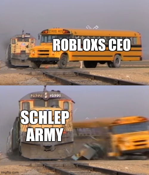 e | ROBLOXS CEO; SCHLEP ARMY | image tagged in a train hitting a school bus | made w/ Imgflip meme maker