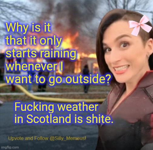 Y doez it alwayz rain on meeeehhhhh | Why is it that it only starts raining whenever I want to go outside? Fucking weather in Scotland is shite. | image tagged in disaster girl memeus edition template | made w/ Imgflip meme maker