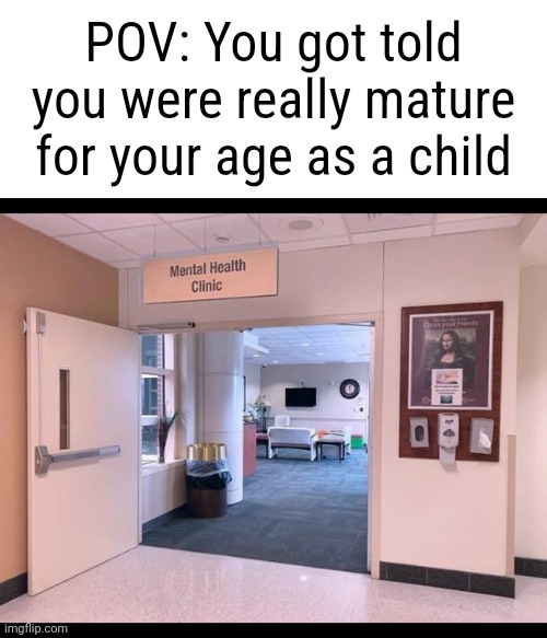 I was a really mature child, now I'm a really immature adult. Ironic... | POV: You got told you were really mature for your age as a child | image tagged in mental health clinic | made w/ Imgflip meme maker
