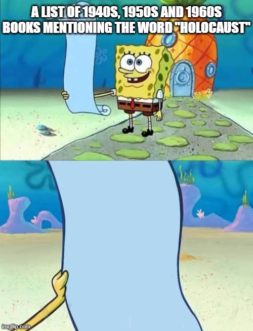 Spongebob's list of... | A LIST OF 1940S, 1950S AND 1960S
BOOKS MENTIONING THE WORD "HOLOCAUST" | image tagged in spongebob's list of | made w/ Imgflip meme maker