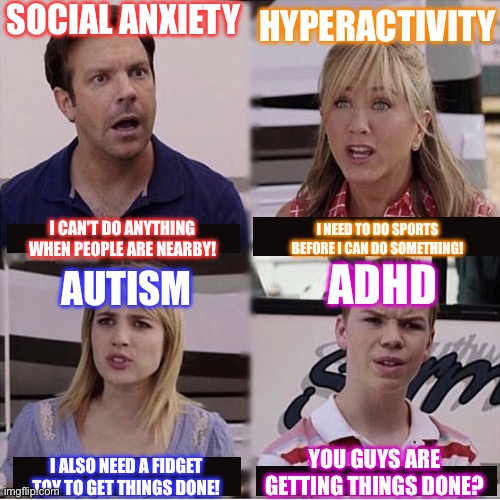 ADHD is the Jackpot for not doing anything | SOCIAL ANXIETY; HYPERACTIVITY; I CAN'T DO ANYTHING WHEN PEOPLE ARE NEARBY! I NEED TO DO SPORTS BEFORE I CAN DO SOMETHING! ADHD; AUTISM; YOU GUYS ARE GETTING THINGS DONE? I ALSO NEED A FIDGET TOY TO GET THINGS DONE! | image tagged in you guys are getting paid template,adhd,social anxiety,hyperactivity,autism | made w/ Imgflip meme maker
