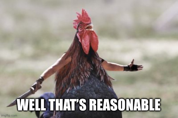 chiken | WELL THAT’S REASONABLE | image tagged in chiken | made w/ Imgflip meme maker
