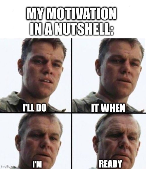 Turning Old | MY MOTIVATION IN A NUTSHELL:; I'LL DO; IT WHEN; READY; I'M | image tagged in turning old,procrastination,adhd,old | made w/ Imgflip meme maker
