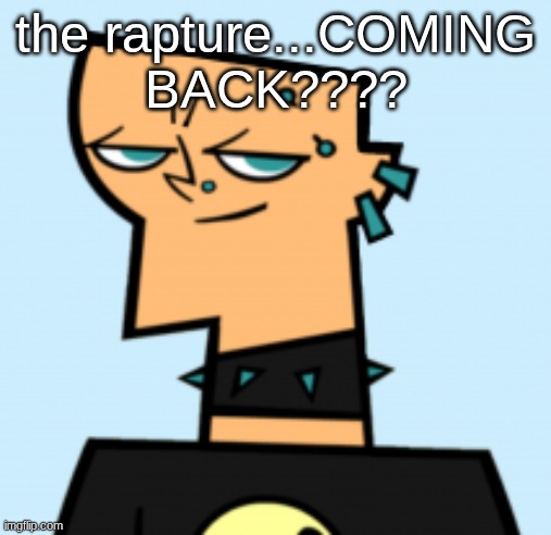 duncan | the rapture...COMING BACK???? | image tagged in duncan | made w/ Imgflip meme maker