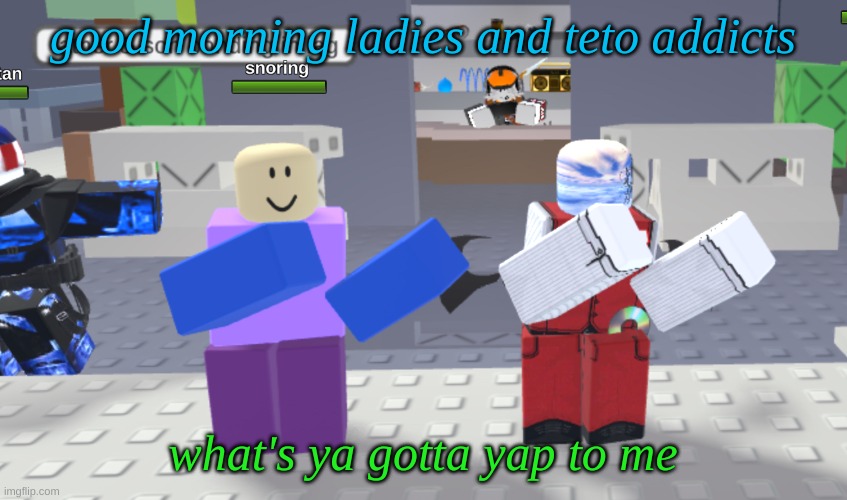 Random meme | good morning ladies and teto addicts; what's ya gotta yap to me | image tagged in random meme | made w/ Imgflip meme maker