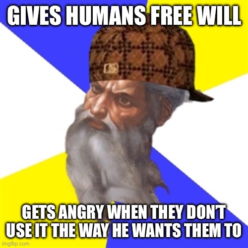 scumbag god | GIVES HUMANS FREE WILL; GETS ANGRY WHEN THEY DON’T USE IT THE WAY HE WANTS THEM TO | image tagged in scumbag god | made w/ Imgflip meme maker
