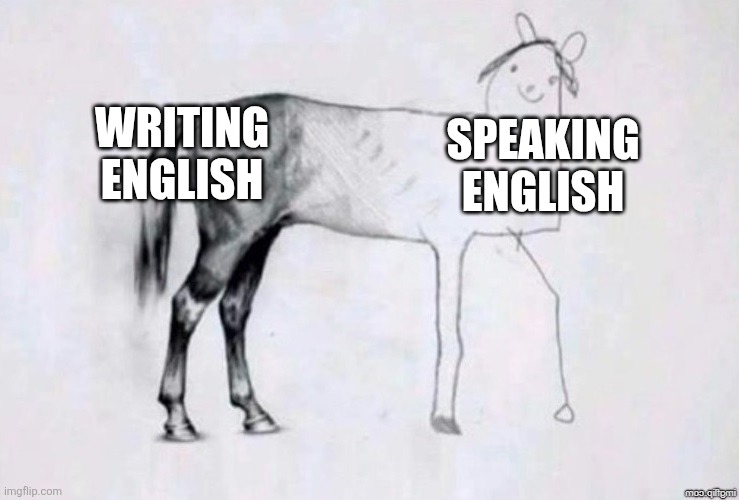 My english be like- | WRITING ENGLISH; SPEAKING ENGLISH | image tagged in horse drawing | made w/ Imgflip meme maker