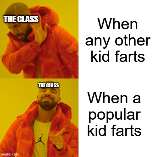 FR | When any other kid farts; THE CLASS; When a popular kid farts; THE CLASS | image tagged in memes,drake hotline bling | made w/ Imgflip meme maker