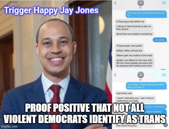The new face of Democrat Violence | PROOF POSITIVE THAT NOT ALL VIOLENT DEMOCRATS IDENTIFY AS TRANS | image tagged in trigger happy jay jones,jay jones sociopath,democrat war on america,political violence,know them,demonic | made w/ Imgflip meme maker