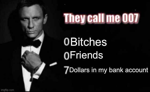 They call me 007 | Bitches; Friends; Dollars in my bank account | image tagged in they call me 007 | made w/ Imgflip meme maker