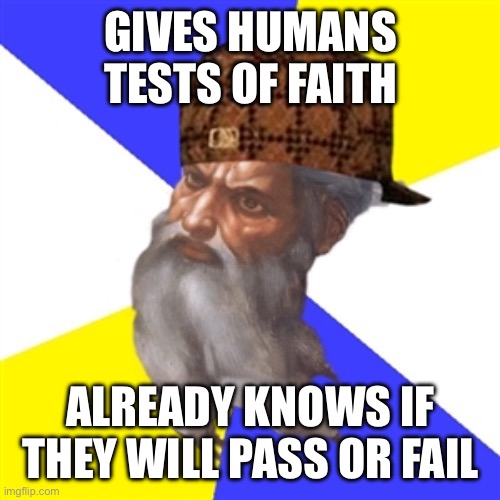 scumbag god | GIVES HUMANS TESTS OF FAITH; ALREADY KNOWS IF THEY WILL PASS OR FAIL | image tagged in scumbag god | made w/ Imgflip meme maker