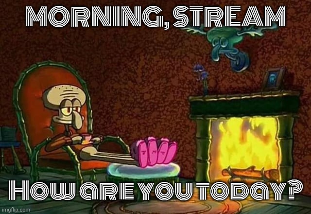 MORNING, STREAM; How are you today? | made w/ Imgflip meme maker