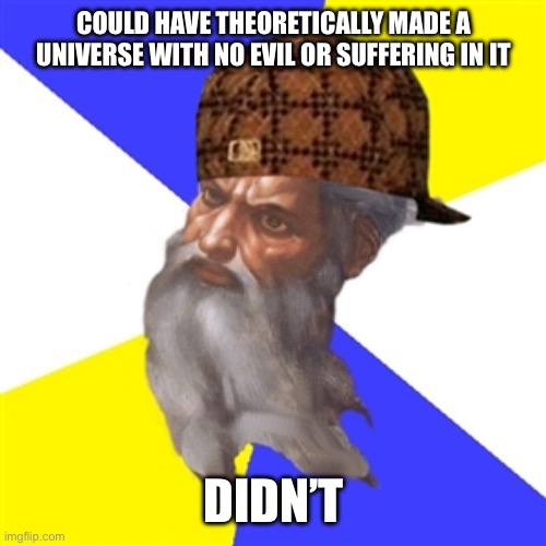 scumbag god | COULD HAVE THEORETICALLY MADE A UNIVERSE WITH NO EVIL OR SUFFERING IN IT; DIDN’T | image tagged in scumbag god | made w/ Imgflip meme maker