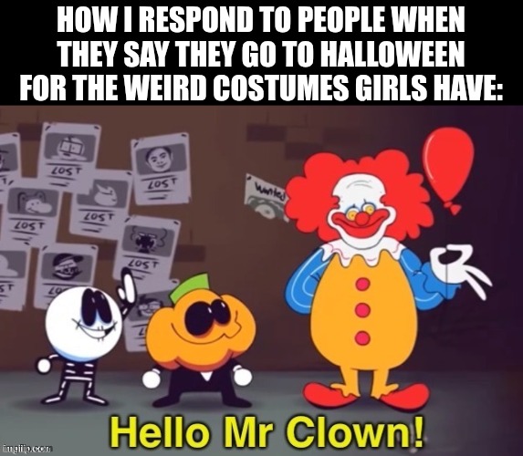 nasty bastard.. | HOW I RESPOND TO PEOPLE WHEN THEY SAY THEY GO TO HALLOWEEN FOR THE WEIRD COSTUMES GIRLS HAVE: | image tagged in hello mr clown | made w/ Imgflip meme maker