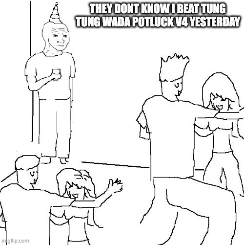 very few will probably get this refrence | THEY DONT KNOW I BEAT TUNG TUNG WADA POTLUCK V4 YESTERDAY | image tagged in they don't know | made w/ Imgflip meme maker